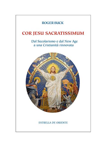 Cor Jesu sacratissimum. Dal secolarismo e dal new age a una cristianità rinnovata - Roger Buck - copertina