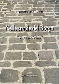 Nelle strade del borgo «come ricordo io...» - Roberto Picchianti - copertina