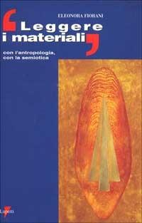 Leggere i materiali. Con l'antropologia, con la semiotica - Eleonora Fiorani - copertina