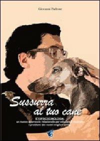 Sussurra al tuo cane. Etopsicocinologia: un nuovo approccio per educare e risolvere i problemi dei nostri migliori amici - Giovanni Padrone - copertina