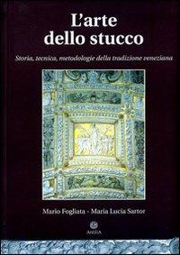 L'arte dello stucco. Storia, tecnica, metodologie della tradizione veneziana - Mario Fogliata,Maria L. Sartor - copertina