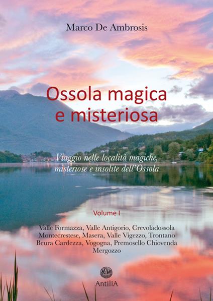 Ossola magica e misteriosa. Viaggio nelle località magiche, misteriose e insolite dell'Ossola. Vol. 1 - Marco De Ambrosis - copertina