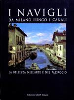 I Navigli. Da Milano lungo i canali. La bellezza nell'arte e nel paesaggio. Ediz. illustrata