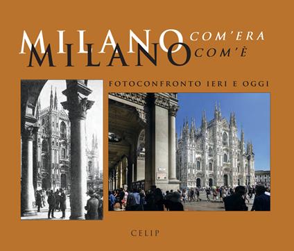 Milano com'era com'è. Fotoconfronto ieri e oggi. Ediz. illustrata - copertina