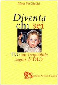 Diventa chi sei. Tu: un irripetibile sogno di Dio - M. Pia Giudici - copertina