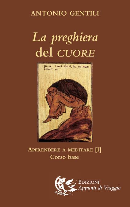 La preghiera del cuore. Apprendere a meditare. Vol. 1: Corso base - Antonio Gentili - copertina
