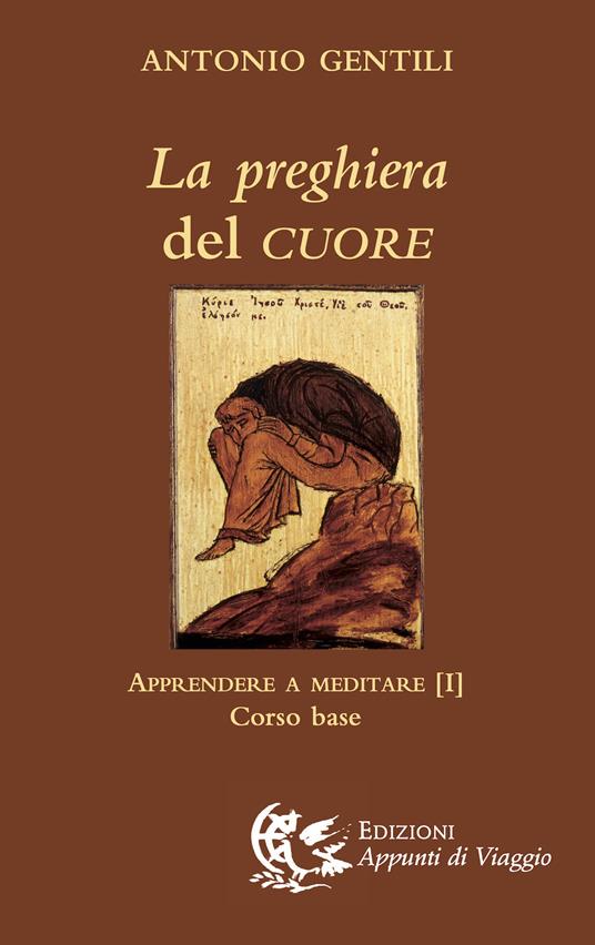 La preghiera del cuore. Apprendere a meditare. Vol. 1: Corso base - Antonio Gentili - copertina