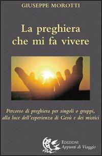 La preghiera che mi fa vivere. Percorso di preghiera per singoli o gruppi, alla luce dell'esperienza di Gesù e dei mistici - Giuseppe Morotti - copertina