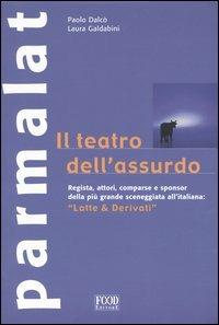 Parmalat. Il teatro dell'assurdo. «Latte & derivati» - Paolo Dalcò,Laura Galdabini - copertina