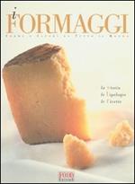 I formaggi. Forme e sapori da tutto il mondo. La storia, le tipologie, le ricette