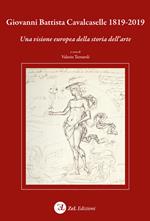 Giovanni Battista Cavalcaselle 1819-2019. Una visione europea della storia dell'arte