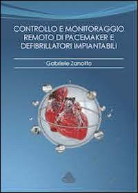 Controllo e monitoraggio remoto di pacemaker e defibrillatori impiantabili. Razionale, tecnologie, modelli organizzativi - Gabriele Zanotto - copertina