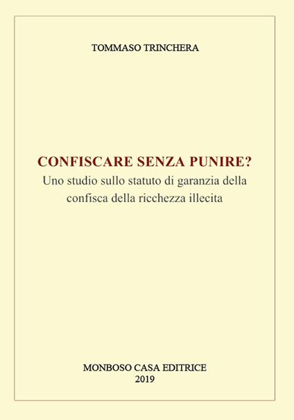 Confiscare senza punire? Uno studio sullo statuto di garanzia della confisca della ricchezza illecita - Tommaso Trinchera - copertina