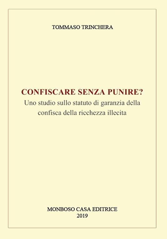 Confiscare senza punire? Uno studio sullo statuto di garanzia della confisca della ricchezza illecita - Tommaso Trinchera - copertina