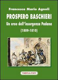 Prospero Baschieri. Un eroe dell'insorgenza padana (1809-1810) - Francesco Mario Agnoli - copertina