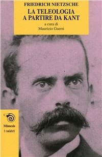 La teleologia a partire da Kant. L'opera giovanile di Nietzsche che anticipa «La volontà di potenza» - Friedrich Nietzsche - copertina
