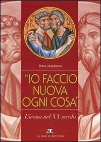 Io faccio nuova ogni cosa. L'icona nel XX secolo - Irina Jazykova - copertina