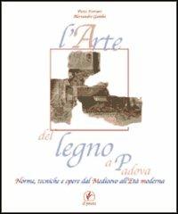 L' arte del legno a Padova. Norme, tecniche e opere dal Medioevo all'età moderna - Piera Ferraro,Alessandro Gamba - copertina