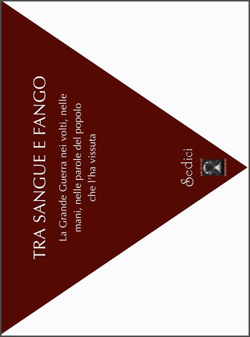 Tra sangue e fango. La grande guerra nei volti, nelle mani, nelle parole del popolo che l'ha vissuta - Filippo Tommasoli - copertina