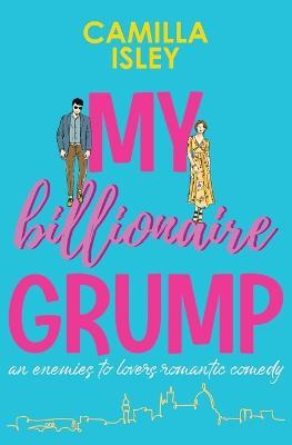 My Billionaire Grump: An enemies to lovers, grumpy sunshine romantic comedy - Camilla Isley - cover