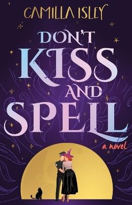 Don't Kiss and Spell: A Witchy Rom Com - Camilla Isley - cover