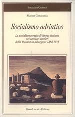 Socialismo adriatico. La socialdemocrazia di lingua italiana nei territori costieri della monarchia asburgica (1888-1915)