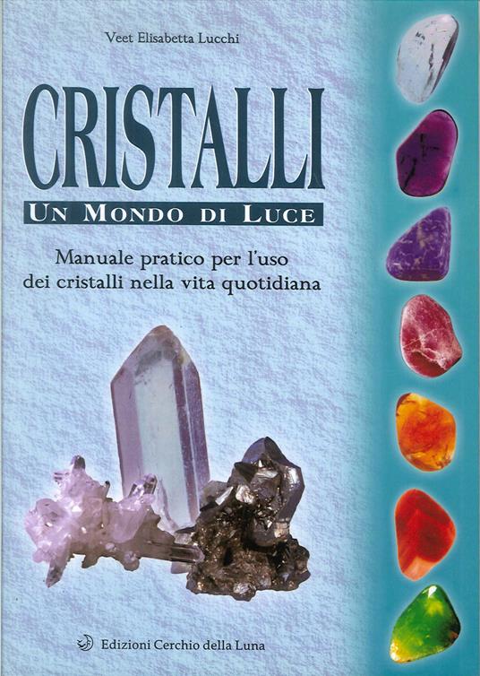 Cristalli. Un mondo di luce. Manuale pratico per l'uso dei cristalli nella vita quotidiana - Elisabetta V. Lucchi - copertina
