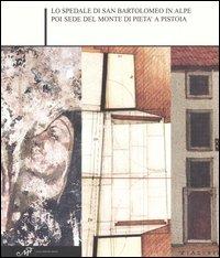 Lo Spedale di San Bartolomeo in Alpe poi sede del Monte di pietà a Pistoia - Licia Bertani,Lapo Galluzzi,Giampaolo Trotta - copertina