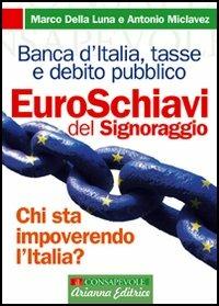Euroschiavi. Chi si arricchisce davvero con le nostre tasse? La Banca d'Italia, le contraddizioni del debito pubblico e i segreti del signoraggio - Marco Della Luna,Antonio Miclavez - copertina