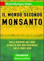 Il mondo secondo Monsanto. Dalla diossina agli OGM: storia di una multinazionale che vi vuole bene