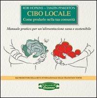 Cibo locale. Come produrlo nella tua comunità. Manuale pratico per un'alimentazione sana e sostenibile - Rob Hopkins,Tamzin Pinkerton - copertina