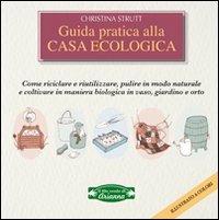 Guida pratica alla casa ecologica. Come riciclare e riutilizzare, pulire in modo naturale e coltivare in maniera biologica in vaso, giardino e orto - Christina Strutt - copertina