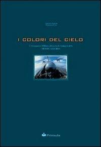 I colori del cielo: l'aeronautica militare attraverso le immagini della troupe azzurra - Giancarlo Fortuna,Domenico Felici - copertina