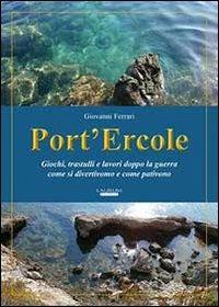 Port'Ercole. Giochi, trastulli e lavori dopo la guerra come si divertivano e come pativano - Giovanni Ferrari - copertina