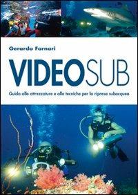 Videosub. Guida alla attrezzature e alle tecniche per la ripresa subacquea - Gerardo Fornari - copertina
