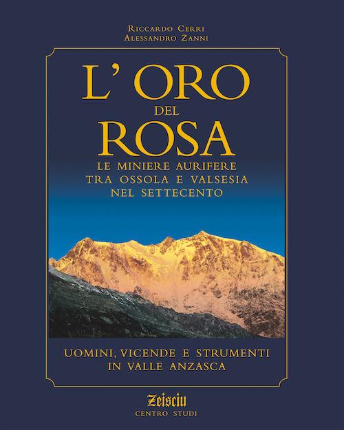 L'oro del Rosa. Le miniere aurifere tra Ossola e Valsesia nel '700. Uomini, vicende e strumenti in valle Anzasca - Riccardo Cerri,Alessandro Zanni - copertina