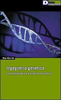 Ingegneria genetica. Le biotecnologie tra scienza e business - Mae W. Ho - copertina