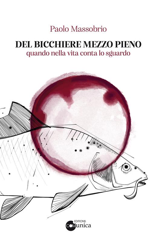 Del bicchiere mezzo pieno. Quando nella vita conta lo sguardo - Paolo Massobrio - copertina