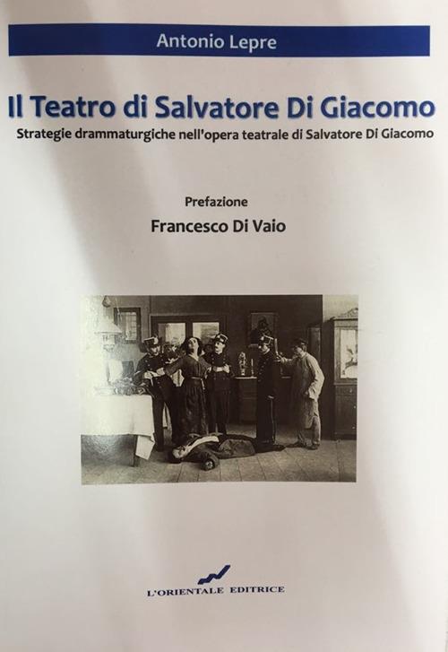 Il teatro di Salvatore Di Giacomo. Strategie drammaturgiche nell'opera teatrale di Salvatore Di Giacomo - Antonio Lepre - copertina