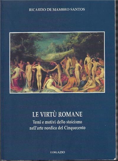 Le virtù romane. Temi e motivi dello stoicismo nell'arte nordica del Cinquecento