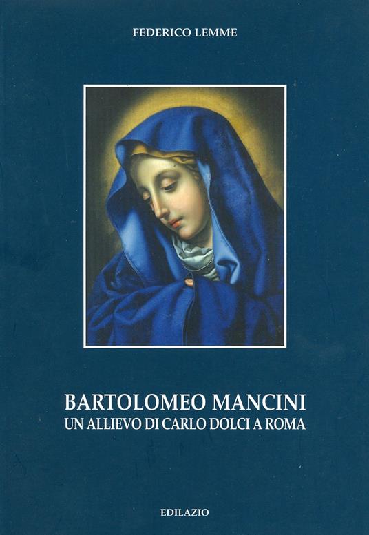 Bartolomeo Mancini. Un allievo di Carlo Dolci a Roma - Federico Lemme - copertina