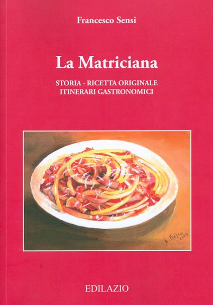 La matriciana. Storia, ricetta originale, itinerari gastronomici - Francesco Sensi - copertina