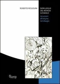 Non luoghi del mondo giovanile. Incursioni all'origine del disagio - Roberto Rossolini - copertina