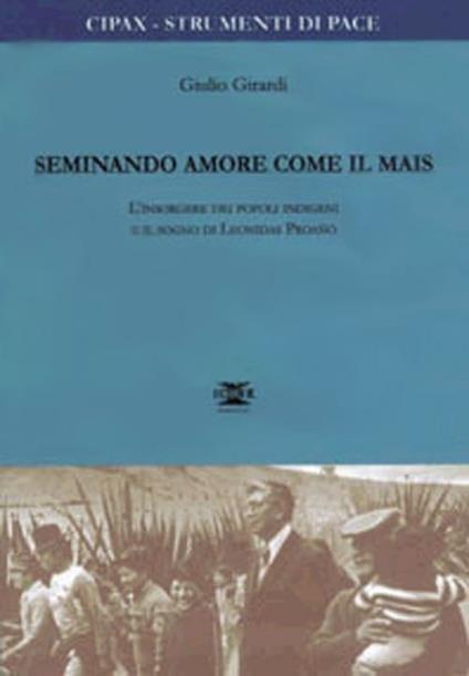 Seminando amore come il mais. L'insorgere dei popoli indigeni e il sogno di Leonidas Proano - Giulio Girardi - copertina