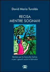 Recisa mentre sognavi. Ballata per la fanciulla Celina e per i gesuiti uccisi in Salvador - David Maria Turoldo - copertina