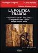 La politica tradita. Il popolarismo e la fine della politica. La magistratura oltre il potere. Europa di nuove libertà - Giuseppe Gargani,Carlo Panella - copertina