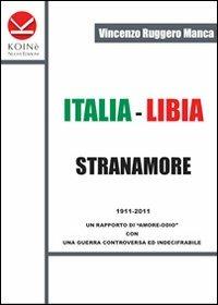 Italia-Libia. Stranamore. 1911-2011 un rapporto di «amore-odio» con una guerra controversa ed indecifrabile - Vincenzo R. Manca - copertina