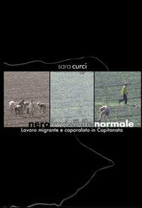 Nero invisibile normale. Lavoro migrante e capolarato in Capitanata - Sara Curci - copertina