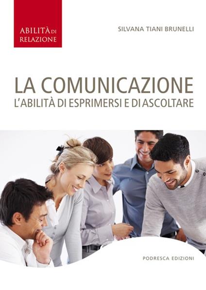 La comunicazione. L'abilità di esprimersi e di ascoltare - Silvana Tiani Brunelli - copertina