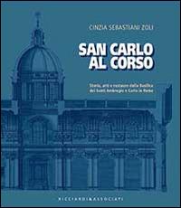 San Carlo al corso. Storia, arti e restauro della basilica dei Santi Ambrohio e Carlo in Roma - Cinzia Sebastiani Zoli - copertina